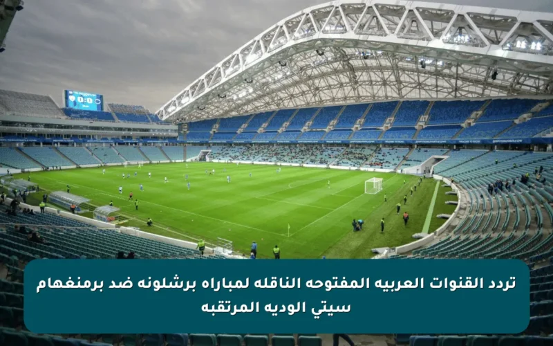 تردد القنوات العربية المفتوحة الناقلة لمباراة برشلونة ضد برمنغهام سيتي الودية المرتقبة
